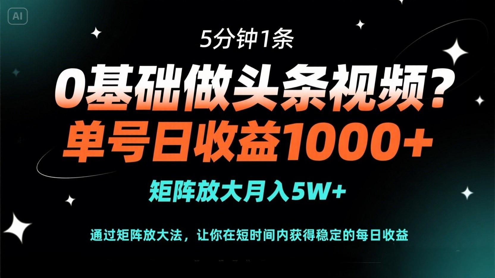 0基础做头条视频？5分钟1条，单号日收益1000+，矩阵放大月入5W+-鑫梵淘