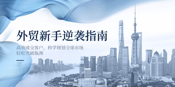 外贸新手逆袭指南：高效成交客户，科学规划全球市场，轻松突破瓶颈-鑫梵淘