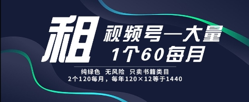 租视频号，一个60每月，2个120.纯绿色、无风险，常年租【揭秘】-鑫梵淘