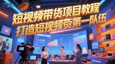 短视频带货项目教程，打造短视频带货第一队伍-鑫梵淘