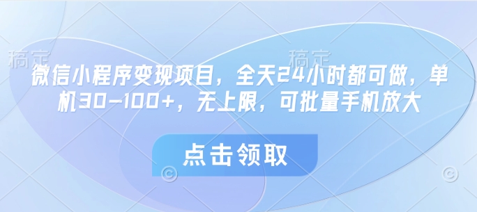 微信小程序变现项目，全天24小时都可做，单机30-100+，无上限，可批量手机放大-鑫梵淘