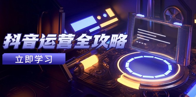 抖音运营全攻略，账号包装养号技巧，情感增粉视频搬运，实现快速变现-鑫梵淘