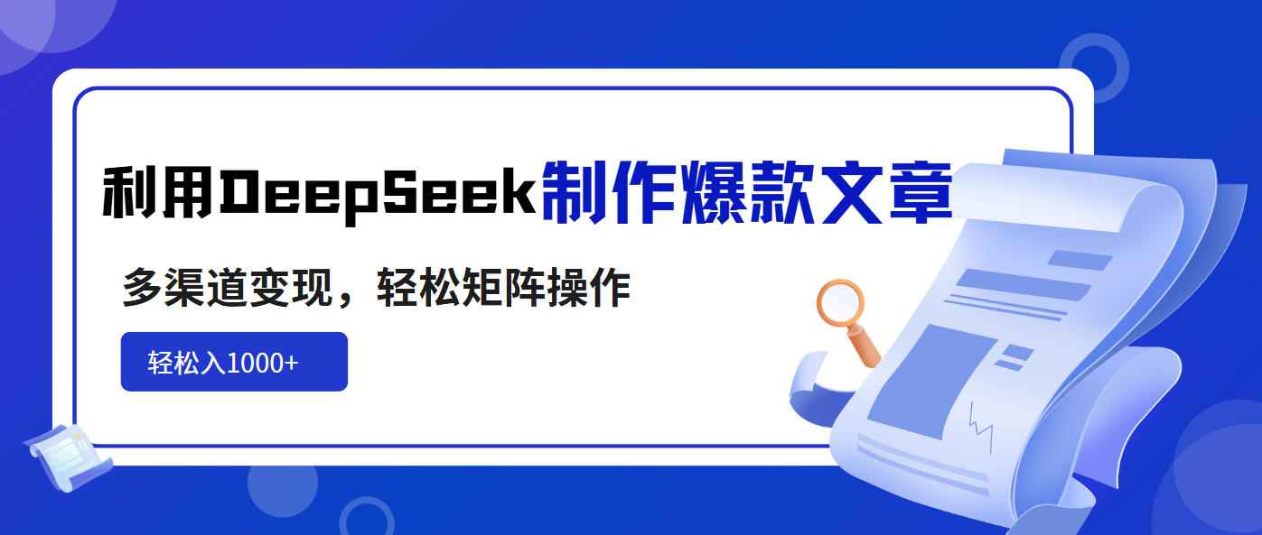 利用DeepSeek制作爆款文章，多渠道变现，轻松矩阵操作，轻松日入1000+-鑫梵淘