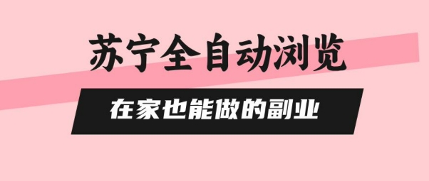 苏宁全自动浏览，在家也能做的副业，无需人工，0风控，单机日入5张+，直接矩阵开干【揭秘】-鑫梵淘