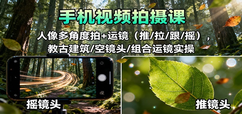 手机视频拍摄课：人像多角度拍+运镜(推/拉/跟/摇)，古建筑/空镜头/组合运镜实操-鑫梵淘