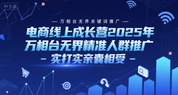 电商线上成长营2025年，万相台无界关键词推广-万相台无界精准人群推广-实打实亲囊相受-鑫梵淘