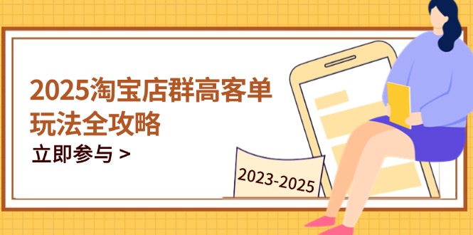 2025淘宝店群高客单玩法全攻略，把握高客单关键技巧，精通全周期运营-鑫梵淘