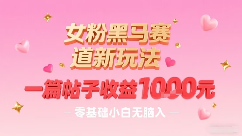 女粉黑马赛道新玩法，一篇帖子收益1k，零基础小白无脑入非常适合-鑫梵淘