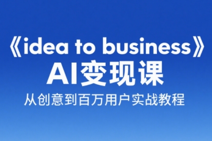 刘小排老师·《idea to business》AI变成变现课-鑫梵淘