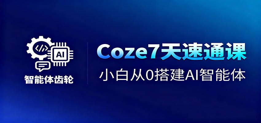 Coze7天速通课，小白从0搭建AI智能体+短视频工作流-鑫梵淘