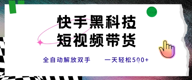 快手黑科技短视频带货，条条原创无脑搬运，新手小白轻松一天5张+【揭秘】-鑫梵淘