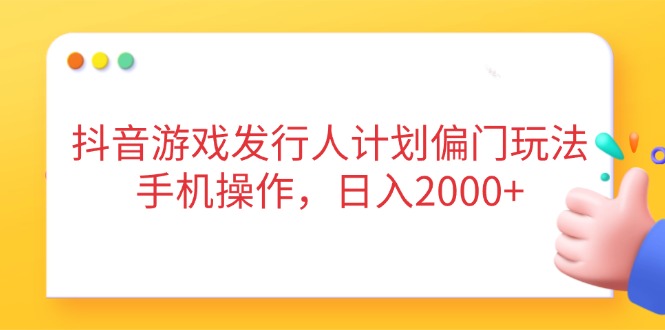 抖音游戏发行人计划偏门玩法，手机操作，日入2000+-鑫梵淘