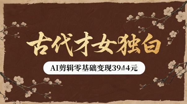 古代才女独白视频新玩法单条视频变现多张，AI剪辑零基础即可上手-鑫梵淘