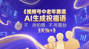 视频号中老年赛道，AI生成祝福语，不用拍摄，不用露脸，3天1k+-鑫梵淘