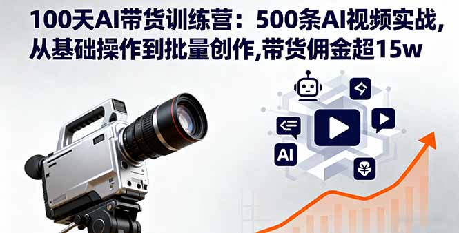 100天AI带货训练营：500条AI视频实战,从基础操作到批量创作,带货佣金超15w-鑫梵淘