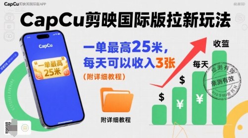 一单最高25米，亲测CapCu剪映国际版拉新玩法，每天可以收入3张(附详细教程)-鑫梵淘