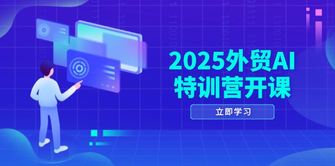 2025外贸AI特训营开课：涵盖品牌选品/AI建站/主动/被动获客/社媒开发/等等-鑫梵淘