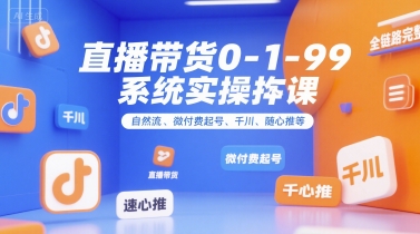 直播带货0~1~99系统实操课，自然流、微付费​起号、千川、随心推等，直播带货全链路完整逻辑-鑫梵淘