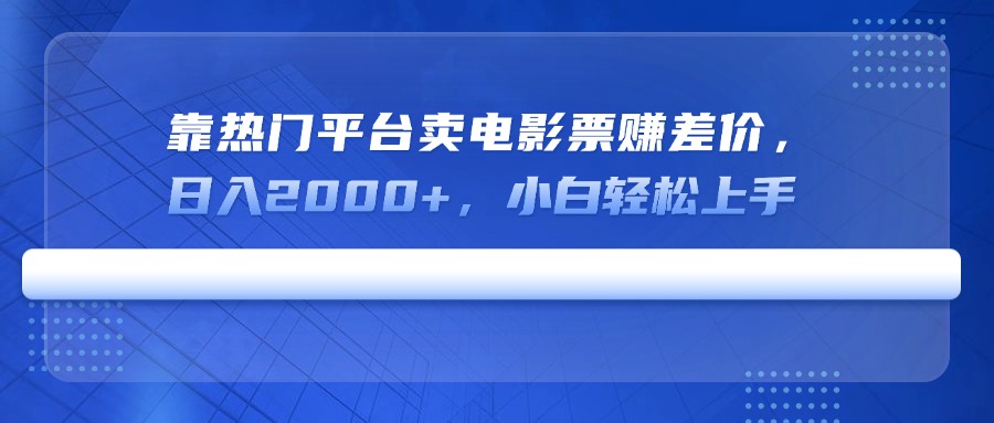 靠热门平台卖电影票赚差价，日入2000+，小白轻松上手-鑫梵淘