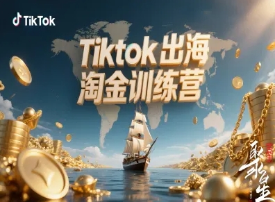 Tiktok出海淘金训练营，跨境电商TK实战变现-鑫梵淘