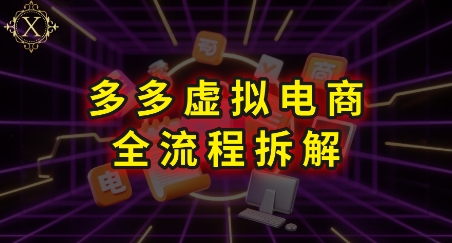 拼多多虚拟电商全流程拆解，深度学习每一个环节，看完即可上手实操-鑫梵淘