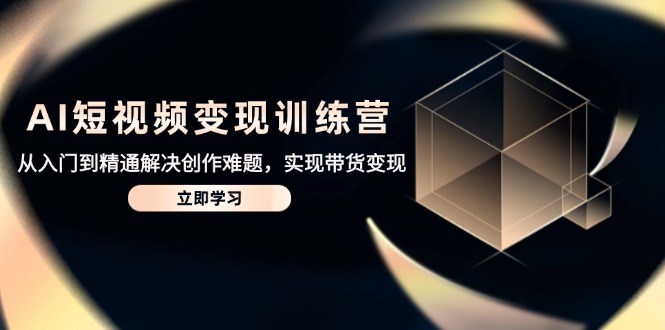AI短视频变现训练营，从入门到精通解决创作难题，实现带货变现-鑫梵淘