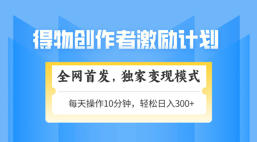 得物创作者激励，变现模式，轻松上手，日入300+可矩阵，可放大-鑫梵淘