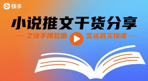 小说推文干货分享之快手爆款借鉴运营实操课-鑫梵淘