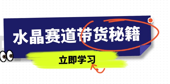 水晶赛道带货秘籍，国学结合、短视频起号、拍摄技巧、直播话术等内容-鑫梵淘