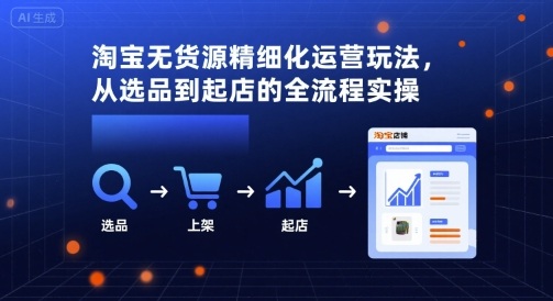 淘宝无货源精细化运营玩法，从选品到起店的全流程实操-鑫梵淘