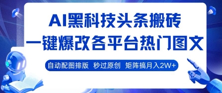 AI黑科技头条搬砖，一键爆改各平台热门图文 自动配图排版，秒过原创，矩阵搞月入2W+【揭秘】-鑫梵淘