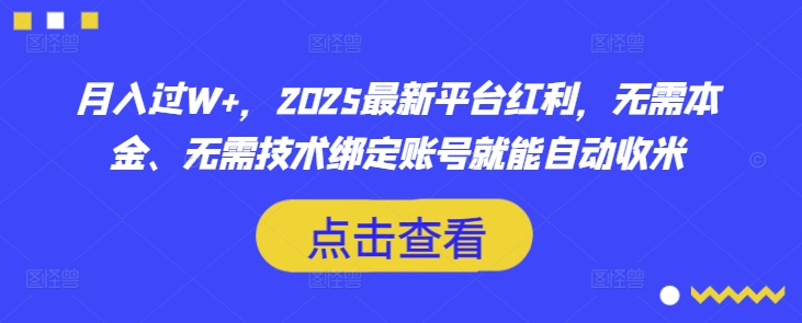 月入过W+，2025最新平台红利，无需本金、无需技术绑定账号就能自动收米-鑫梵淘
