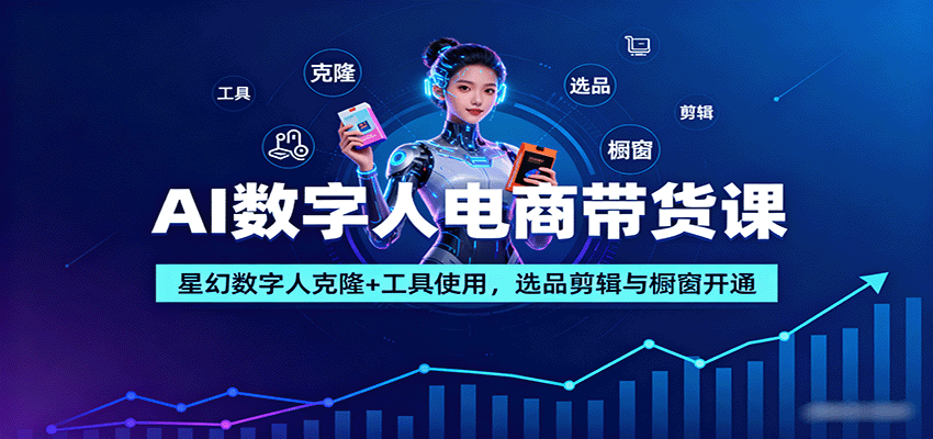 AI数字人电商带货课：星幻数字人克隆+工具使用，选品剪辑与橱窗开通-鑫梵淘