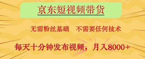 京东短视频带货，无需粉丝基础，不需要任何技术，每天十分钟发布视频，月入8k【揭秘】-鑫梵淘