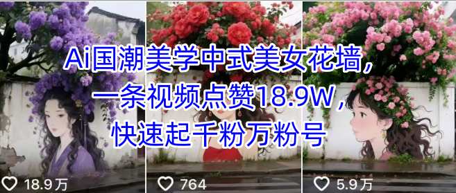 Ai国潮美学中式美女花墙，一条视频点赞18.9W，快速起千粉万粉号-鑫梵淘