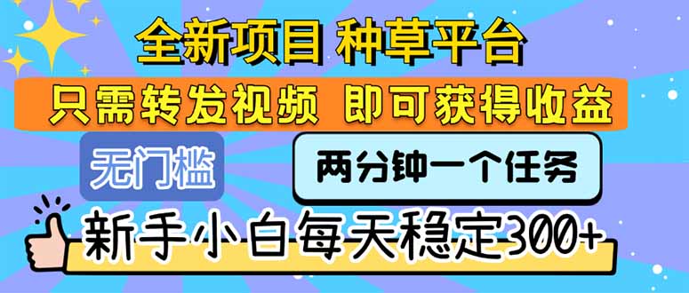 全新项目 种草平台 只需要转发任务视频 即可获得收益 新手小白每天300+-鑫梵淘
