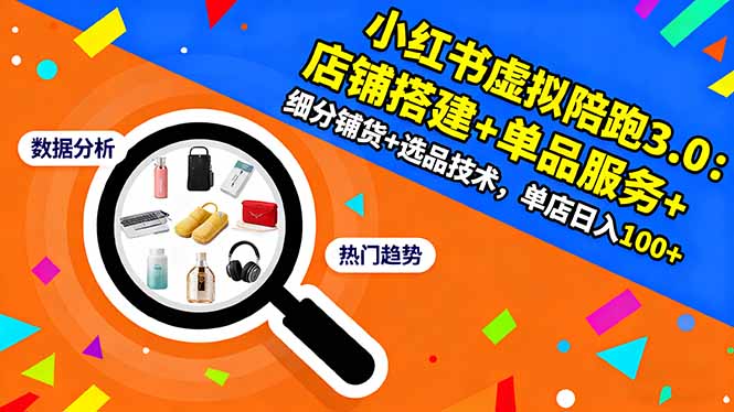 小红书虚拟陪跑3.0：店铺搭建+单品服务+细分铺货+选品技术，单店日入100+-鑫梵淘
