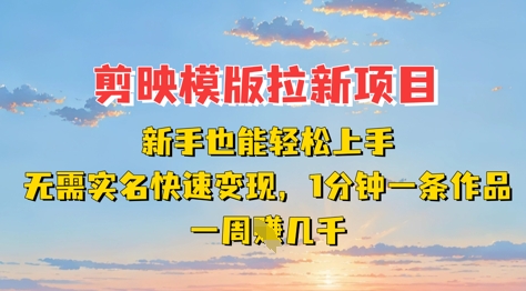 剪映模板拉新项目：新手也能轻松上手，无需实名，快速变现，一分钟一条作品，一周挣几k-鑫梵淘