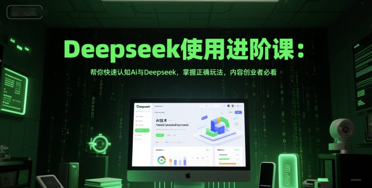 Deepseek使用进阶课：帮你快速认知Ai与Deepseek，掌握正确玩法，内容创业者必看-鑫梵淘