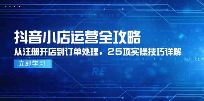 抖音小店运营全攻略，从注册开店到订单处理，25项实操技巧详解-鑫梵淘
