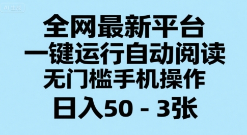 全网最新平台，一键运行自动阅读，无门槛手机操作，日入50-3张+【揭秘】-鑫梵淘