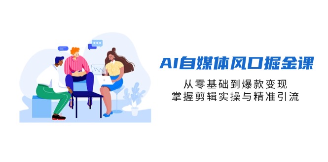 AI自媒体风口掘金课，从零基础到爆款变现，掌握剪辑实操与精准引流-鑫梵淘