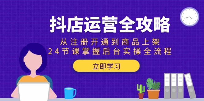 抖店运营全攻略：从注册开通到商品上架，24节课掌握后台实操全流程-鑫梵淘