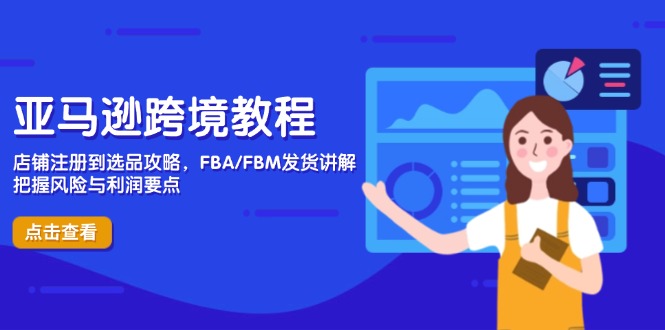亚马逊跨境教程，店铺注册到选品攻略，FBA/FBM发货讲解，把握风险与利润-鑫梵淘