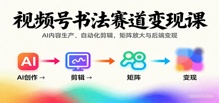 视频号书法赛道变现课：AI内容生产、自动化剪辑，矩阵放大与后端变现-鑫梵淘