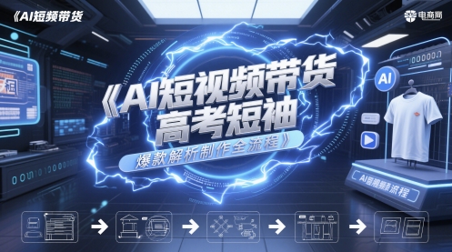 AI短视频带货高考短袖爆款解析制作全流程-鑫梵淘