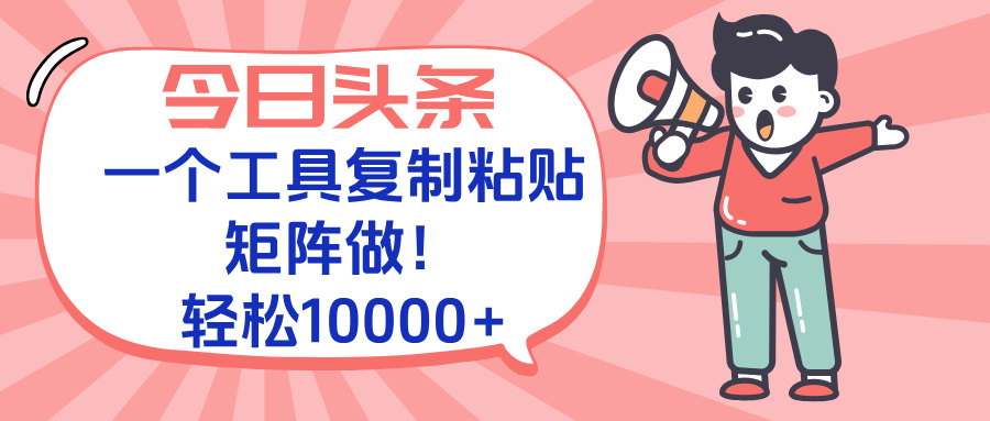今日头条最新玩法，一个工具复制黏贴，矩阵去做10000+-鑫梵淘
