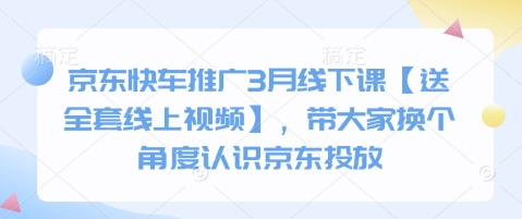 京东快车推广3月线下课【送全套线上视频】，带大家换个角度认识京东投放-鑫梵淘