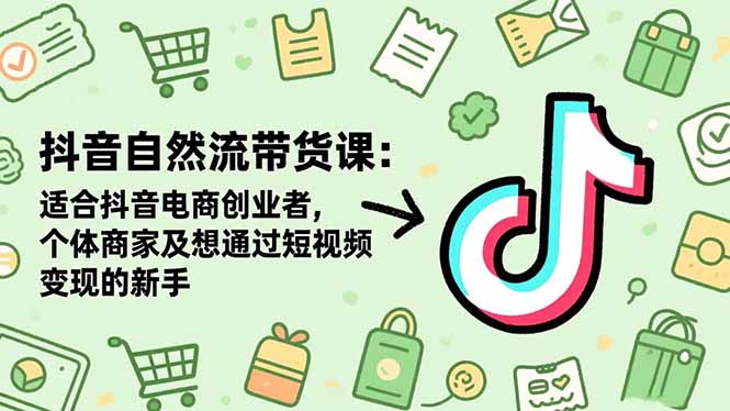 抖音自然流带货课：适合抖音电商创业者,个体商家及想通过短视频变现的新手-鑫梵淘