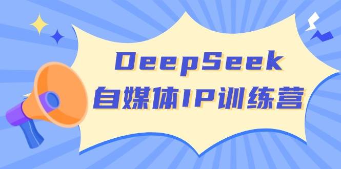 DeepSeek自媒体IP训练营，掌握四位定位法 长板变现模型 开启自媒体新篇章(更新)-鑫梵淘